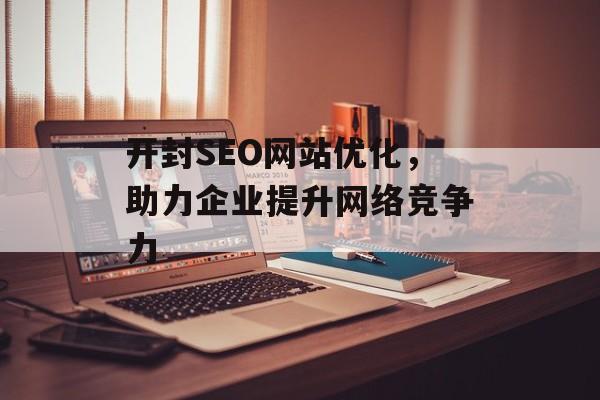 开封SEO网站优化，助力企业提升网络竞争力