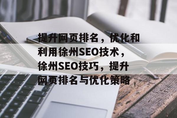 提升网页排名,优化和利用徐州SEO技术,徐州SEO技巧,提升网页排名与优化策略 提升网页排名,优化和利用徐州SEO技术,徐州SEO技巧,提升网页排名与优化策略