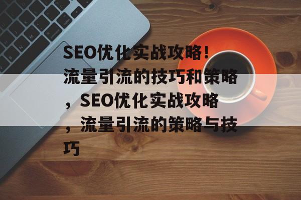 SEO优化实战攻略!流量引流的技巧和策略,SEO优化实战攻略,流量引流的策略与技巧 SEO优化实战攻略!流量引流的技巧和策略,SEO优化实战攻略,流量引流的策略与技巧