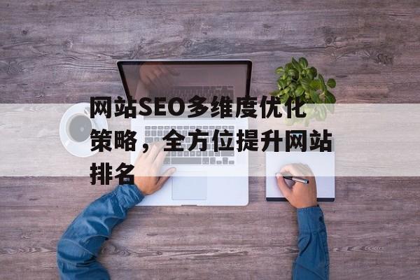 网站SEO多维度优化策略,全方位提升网站排名 网站SEO多维度优化策略,全方位提升网站排名