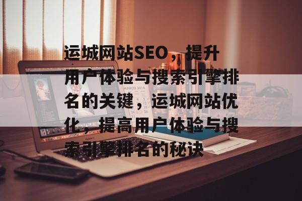 运城网站SEO,提升用户体验与搜索引擎排名的关键,运城网站优化,提高用户体验与搜索引擎排名的秘诀 运城网站SEO,提升用户体验与搜索引擎排名的关键,运城网站优化,提高用户体验与搜索引擎排名的秘诀
