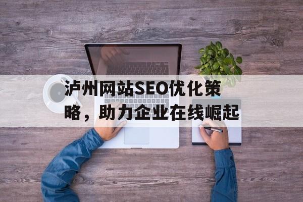泸州网站SEO优化策略，助力企业在线崛起