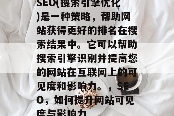 SEO(搜索引擎优化)是一种策略，帮助网站获得更好的排名在搜索结果中。它可以帮助搜索引擎识别并提高您的网站在互联网上的可见度和影响力。，SEO，如何提升网站可见度与影响力
