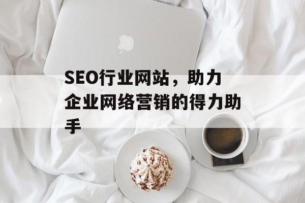 SEO行业网站，助力企业网络营销的得力助手