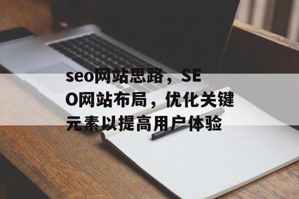 seo网站思路，SEO网站布局，优化关键元素以提高用户体验