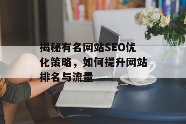 揭秘有名网站SEO优化策略,如何提升网站排名与流量 揭秘有名网站SEO优化策略,如何提升网站排名与流量