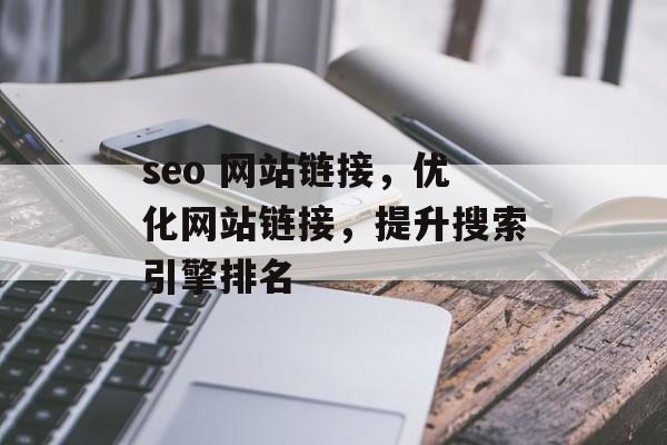 seo 网站链接,优化网站链接,提升搜索引擎排名 seo 网站链接,优化网站链接,提升搜索引擎排名