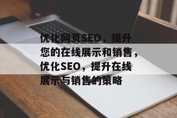 优化网页SEO,提升您的在线展示和销售,优化SEO,提升在线展示与销售的策略 优化网页SEO,提升您的在线展示和销售,优化SEO,提升在线展示与销售的策略
