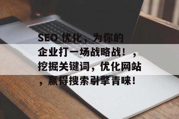 SEO 优化，为你的企业打一场战略战！，挖掘关键词，优化网站，赢得搜索引擎青睐！