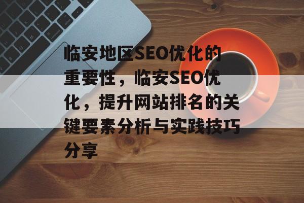临安地区SEO优化的重要性，临安SEO优化，提升网站排名的关键要素分析与实践技巧分享