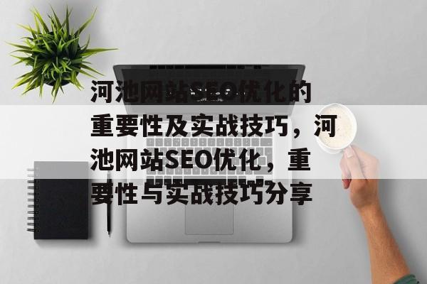 河池网站SEO优化的重要性及实战技巧,河池网站SEO优化,重要性与实战技巧分享 河池网站SEO优化的重要性及实战技巧,河池网站SEO优化,重要性与实战技巧分享