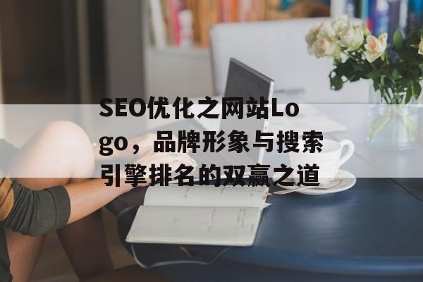 SEO优化之网站Logo，品牌形象与搜索引擎排名的双赢之道