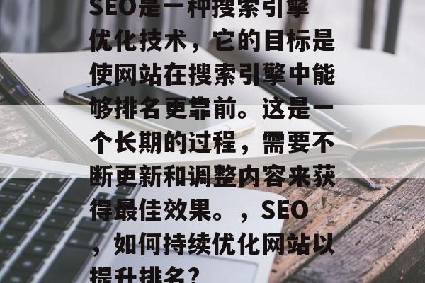 SEO是一种搜索引擎优化技术,它的目标是使网站在搜索引擎中能够排名更靠前。这是一个长期的过程,需要不断更新和调整内容来获得最佳效果。,SEO,如何持续优化网站以提升排名? SEO是一种搜索引擎优化技术,它的目标是使网站在搜索引擎中能够排名更靠前。这是一个长期的过程,需要不断更新和调整内容来获得最佳效果。,SEO,如何持续优化网站以提升排名?