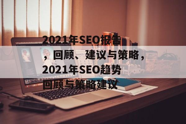 2021年SEO报告，回顾、建议与策略，2021年SEO趋势回顾与策略建议