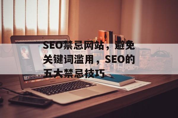 SEO禁忌网站,避免关键词滥用,SEO的五大禁忌技巧 SEO禁忌网站,避免关键词滥用,SEO的五大禁忌技巧