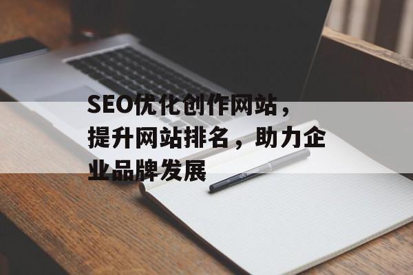 SEO优化创作网站,提升网站排名,助力企业品牌发展 SEO优化创作网站,提升网站排名,助力企业品牌发展
