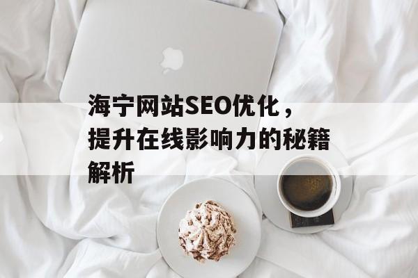 海宁网站SEO优化,提升在线影响力的秘籍解析 海宁网站SEO优化,提升在线影响力的秘籍解析