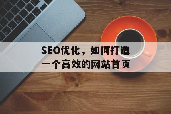 SEO优化,如何打造一个高效的网站首页 SEO优化,如何打造一个高效的网站首页