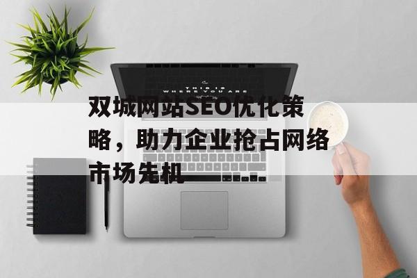 双城网站SEO优化策略,助力企业抢占网络市场先机 双城网站SEO优化策略,助力企业抢占网络市场先机