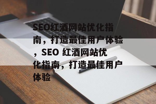SEO红酒网站优化指南,打造最佳用户体验,SEO 红酒网站优化指南,打造最佳用户体验 SEO红酒网站优化指南,打造最佳用户体验,SEO 红酒网站优化指南,打造最佳用户体验