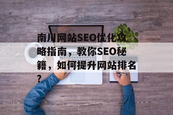 南川网站SEO优化攻略指南，教你SEO秘籍，如何提升网站排名?