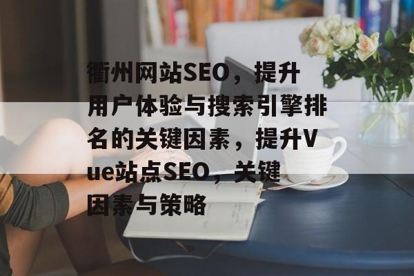 衢州网站SEO,提升用户体验与搜索引擎排名的关键因素,提升Vue站点SEO,关键因素与策略 衢州网站SEO,提升用户体验与搜索引擎排名的关键因素,提升Vue站点SEO,关键因素与策略