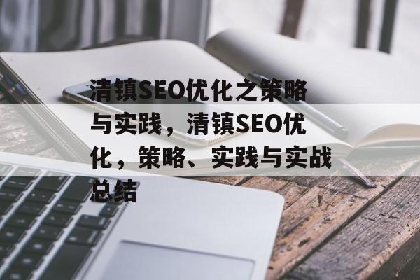 清镇SEO优化之策略与实践，清镇SEO优化，策略、实践与实战总结