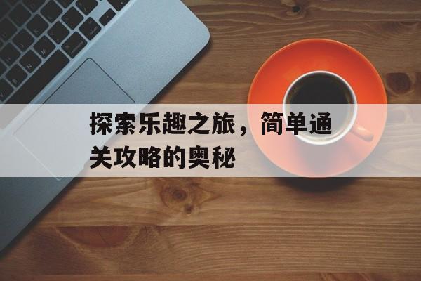 探索乐趣之旅，简单通关攻略的奥秘