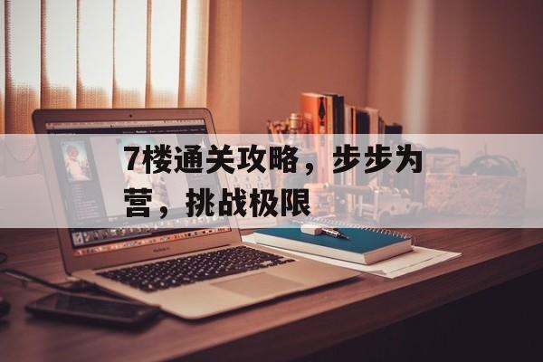 7楼通关攻略，步步为营，挑战极限