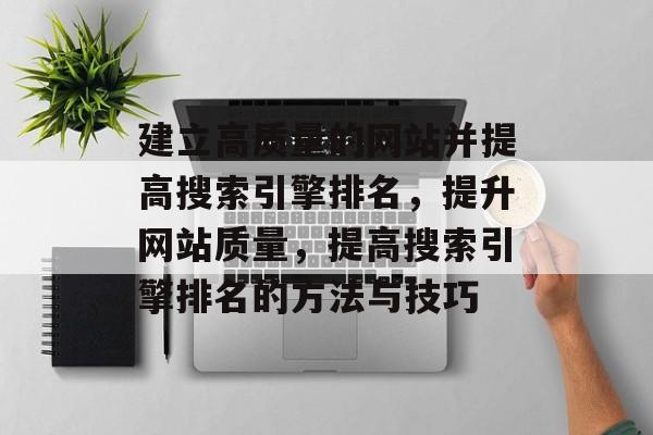 建立高质量的网站并提高搜索引擎排名,提升网站质量,提高搜索引擎排名的方法与技巧 建立高质量的网站并提高搜索引擎排名,提升网站质量,提高搜索引擎排名的方法与技巧