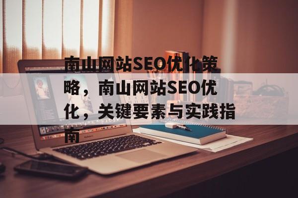 南山网站SEO优化策略,南山网站SEO优化,关键要素与实践指南 南山网站SEO优化策略,南山网站SEO优化,关键要素与实践指南