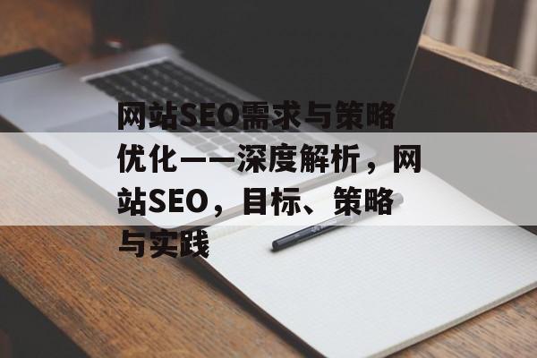 网站SEO需求与策略优化——深度解析,网站SEO,目标、策略与实践 网站SEO需求与策略优化——深度解析,网站SEO,目标、策略与实践