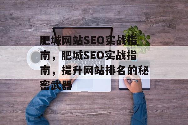 肥城网站SEO实战指南，肥城SEO实战指南，提升网站排名的秘密武器