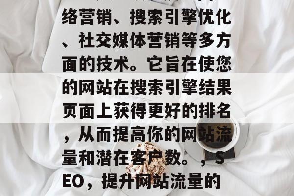 SEO是一项涉及到网络营销、搜索引擎优化、社交媒体营销等多方面的技术。它旨在使您的网站在搜索引擎结果页面上获得更好的排名,从而提高你的网站流量和潜在客户数。,SEO,提升网站流量的全方位策略 SEO是一项涉及到网络营销、搜索引擎优化、社交媒体营销等多方面的技术。它旨在使您的网站在搜索引擎结果页面上获得更好的排名,从而提高你的网站流量和潜在客户数。,SEO,提升网站流量的全方位策略