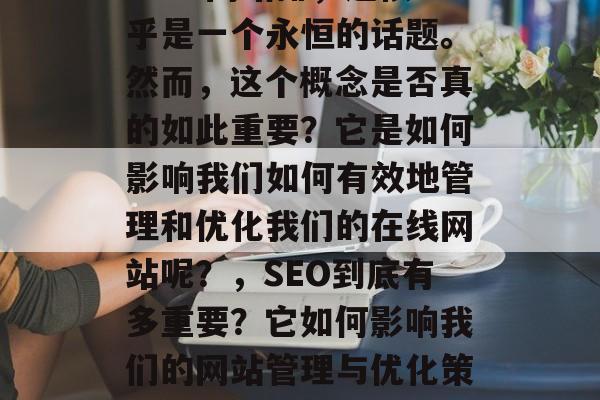 SEO 网站排，这似乎是一个永恒的话题。然而，这个概念是否真的如此重要？它是如何影响我们如何有效地管理和优化我们的在线网站呢？，SEO到底有多重要？它如何影响我们的网站管理与优化策略？