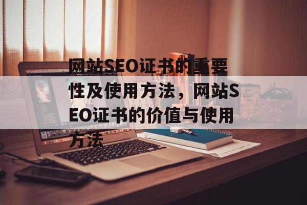 网站SEO证书的重要性及使用方法,网站SEO证书的价值与使用方法 网站SEO证书的重要性及使用方法,网站SEO证书的价值与使用方法
