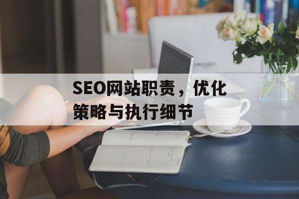 SEO网站职责,优化策略与执行细节 SEO网站职责,优化策略与执行细节
