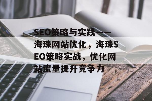 SEO策略与实践——海珠网站优化,海珠SEO策略实战,优化网站流量提升竞争力 SEO策略与实践——海珠网站优化,海珠SEO策略实战,优化网站流量提升竞争力