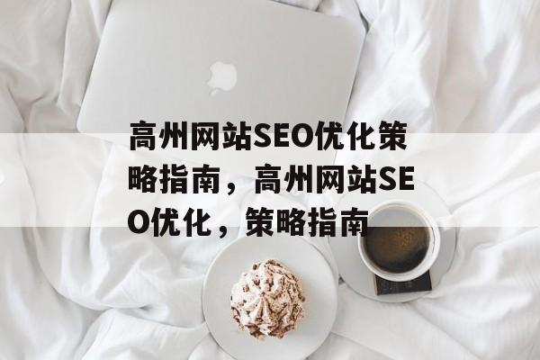高州网站SEO优化策略指南，高州网站SEO优化，策略指南