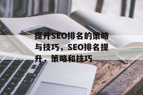 提升SEO排名的策略与技巧，SEO排名提升，策略和技巧