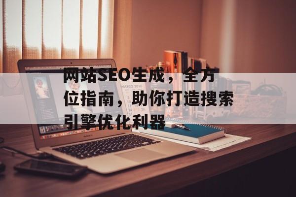 网站SEO生成，全方位指南，助你打造搜索引擎优化利器