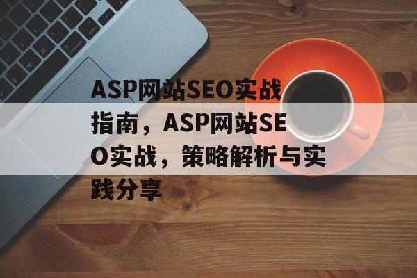 ASP网站SEO实战指南,ASP网站SEO实战,策略解析与实践分享 ASP网站SEO实战指南,ASP网站SEO实战,策略解析与实践分享