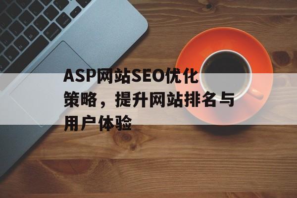 ASP网站SEO优化策略,提升网站排名与用户体验 ASP网站SEO优化策略,提升网站排名与用户体验