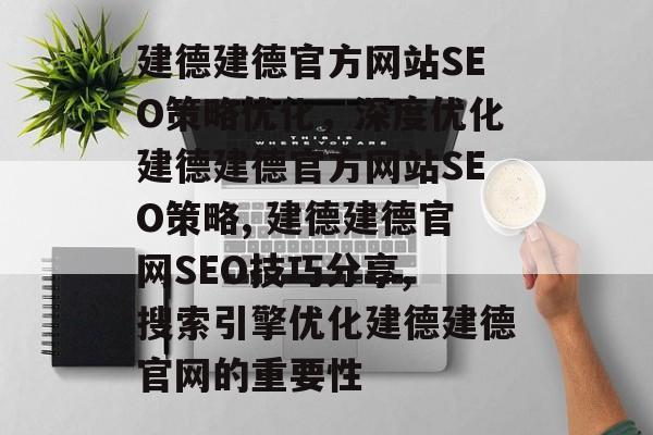 建德建德官方网站SEO策略优化，深度优化建德建德官方网站SEO策略, 建德建德官网SEO技巧分享, 搜索引擎优化建德建德官网的重要性