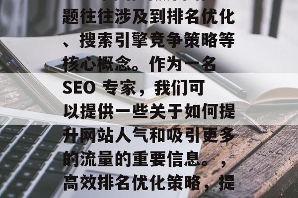 SEO 网站的热门话题往往涉及到排名优化、搜索引擎竞争策略等核心概念。作为一名 SEO 专家,我们可以提供一些关于如何提升网站人气和吸引更多的流量的重要信息。,高效排名优化策略,提升网站人气的关键 SEO 网站的热门话题往往涉及到排名优化、搜索引擎竞争策略等核心概念。作为一名 SEO 专家,我们可以提供一些关于如何提升网站人气和吸引更多的流量的重要信息。,高效排名优化策略,提升网站人气的关键