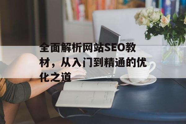 全面解析网站SEO教材,从入门到精通的优化之道 全面解析网站SEO教材,从入门到精通的优化之道