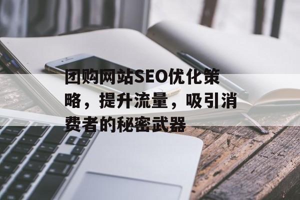 团购网站SEO优化策略，提升流量，吸引消费者的秘密武器