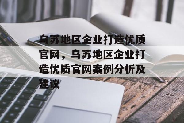 乌苏地区企业打造优质官网,乌苏地区企业打造优质官网案例分析及建议 乌苏地区企业打造优质官网,乌苏地区企业打造优质官网案例分析及建议