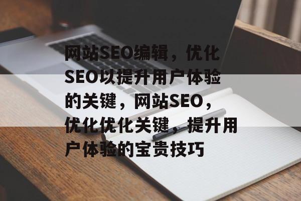 网站SEO编辑,优化SEO以提升用户体验的关键,网站SEO,优化优化关键,提升用户体验的宝贵技巧 网站SEO编辑,优化SEO以提升用户体验的关键,网站SEO,优化优化关键,提升用户体验的宝贵技巧