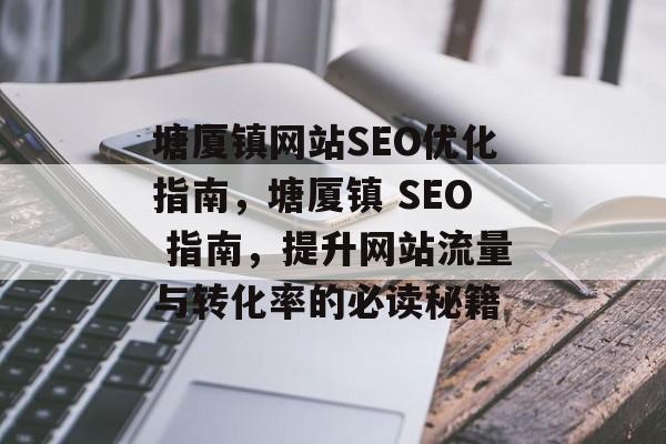 塘厦镇网站SEO优化指南,塘厦镇 SEO 指南,提升网站流量与转化率的必读秘籍 塘厦镇网站SEO优化指南,塘厦镇 SEO 指南,提升网站流量与转化率的必读秘籍